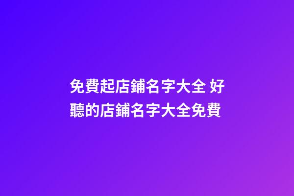 免費起店鋪名字大全 好聽的店鋪名字大全免費-第1張-店鋪起名-玄機派